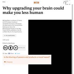 Why upgrading your brain could make you less human