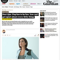 Dua Lipa: ‘Pop has to be fun. You can’t get upset about every little thing’