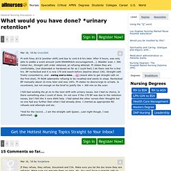 What would you have done? *urinary retention* (462774) - Nursing for Nurses
