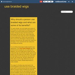 Why should a person use braided wigs and what are some of its benefits?