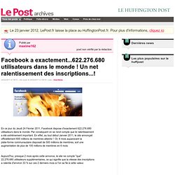 Facebook a exactement...622.276.680 utilisateurs dans le monde ! Un net ralentissement des inscriptions...! - maxime162 sur LePost.fr (13:18)