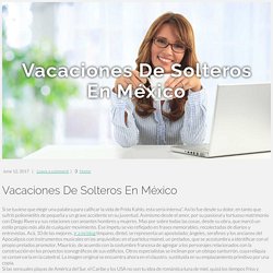 ﻿Vacaciones De Solteros En México