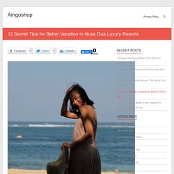 12 Secret Tips for Better Vacation in Nusa Dua Luxury Resorts - Aingoshop