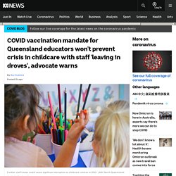 COVID vaccination mandate for Queensland educators won't prevent crisis in childcare with staff 'leaving in droves', advocate warns