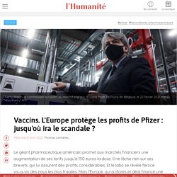 21 avril 2021 Vaccins. L'Europe protège les profits de Pfizer : jusqu'où ira le scandale ?