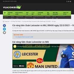 Cá vàng tiên đoán Leicester vs MU, 00h00 ngày 22/3/2021 – FA Cup
