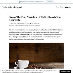 Know The Four Varieties Of Coffee Roasts You Can Taste – Tella Balls Liverpool