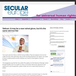 Vatican: It may be a new velvet glove, but it’s the same old iron fist - Secular Europe Campaign - for universal human rights