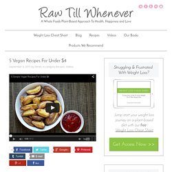 5 Vegan Recipes For Under $4 - Raw Till Whenever