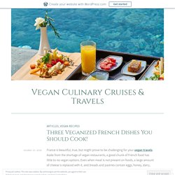 Three Veganized French Dishes You Should Cook! – Vegan Culinary Cruises & Travels