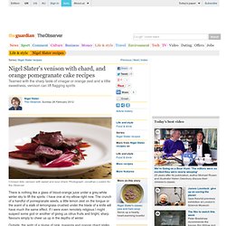 Nigel Slater's venison with chard, and orange pomegranate cake recipes
