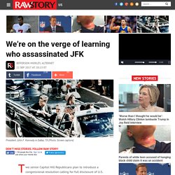 We’re on the verge of learning who assassinated JFK