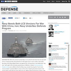 Navy Needs Both LCS Versions For War With China, Iran; Navy UnderSec Defends Program