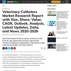 July 2021 report on Veterinary Catheters Market Research Report with Size, Share, Value, CAGR, Outlook, Analysis, Latest Updates, Data, and News 2020-2026