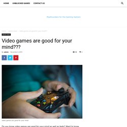 Video games are good for your mind??? - Unblocked Games
