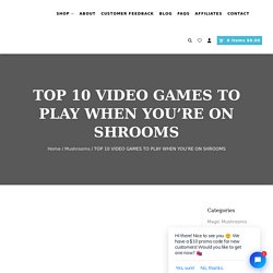 TOP 10 VIDEO GAMES TO PLAY WHEN YOU’RE ON SHROOMS -