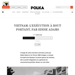 Vietnam: l'exécution à bout portant, par Eddie Adams - Polka Magazine
