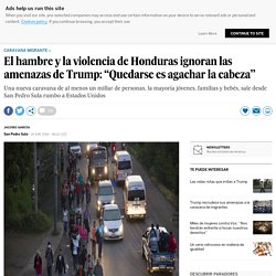 El hambre y la violencia de Honduras ignoran las amenazas de Trump: “Quedarse es agachar la cabeza”