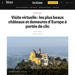 Visite virtuelle : les plus beaux châteaux et demeures d’Europe à portée de clic - Arts et scènes