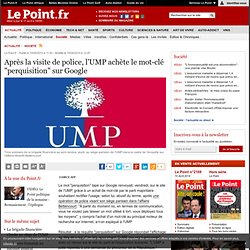 RIPOSTE : Après la visite de police, l'UMP achète le mot-clé "perquisition" sur Google, actualité Société : Le Point