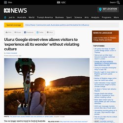 Uluru: Google street-view allows visitors to 'experience all its wonder' without violating culture