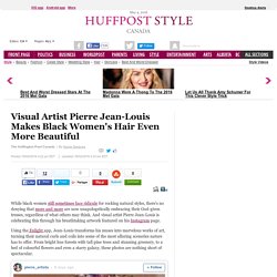 Visual Artist Pierre Jean-Louis Makes Black Women's Hair Even More Beautiful