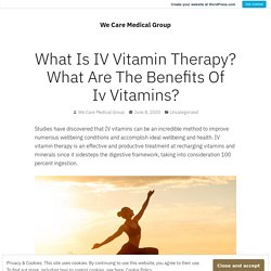 What Is IV Vitamin Therapy? What Are The Benefits Of Iv Vitamins? – We Care Medical Group