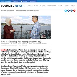 Aamir Khan pulled up after meeting Turkish first lady - Volklite News