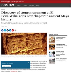 Discovery of stone monument at El Perú-Waka’ adds new chapter to ancient Maya history