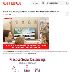 Watch Your Amazing TV Shows To Stream With The Best Smart Aiwa TV