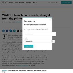 WATCH: New blood vessels, straight from the printer - STAT