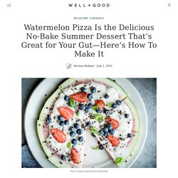 Watermelon Pizza Is the Delicious No-Bake Summer Dessert That’s Great for Your Gut—Here’s How To Make It