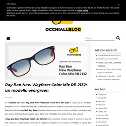 Ray Ban New Wayfarer Color Mix RB 2132: un modello evergreen - Blog Occhiali