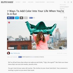 7 Ways To Add Color Into Your Life When You’re In A Rut