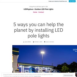 5 ways you can help the planet by installing LED pole lights