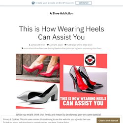 This is How Wearing Heels Can Assist You – A Shoe Addiction