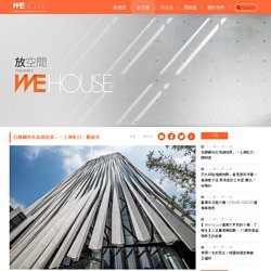 Wehouse 建築生活誌 - 百鍊鋼也化為繞指柔。－上海虹口・隈研吾