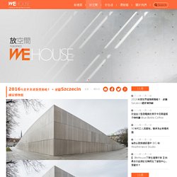 Wehouse 建築生活誌 - 2016年度世界建築獎揭曉！ - 波蘭Szczecin國家博物館