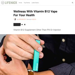 Wellness With Vitamin B12 Vape For Your Health
