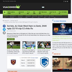 Soi kèo, dự đoán West Ham vs Genk, 2h00 ngày 22/10 cúp C2 châu Âu