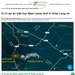 Vị trí dự án biệt thự West Lakes Golf & Villas Long An - 0901 302 000