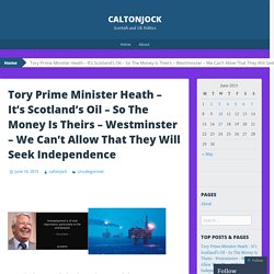 Tory Prime Minister Heath – It’s Scotland’s Oil – So The Money Is Theirs – Westminster – We Can’t Allow That They Will Seek Independence