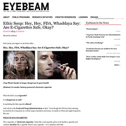 Ethic Soup: Hey, Hey, FDA, Whaddaya Say: Are E-Cigarettes Safe, Okay?