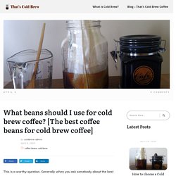 What beans should I use for cold brew coffee? [The best coffee beans for cold brew coffee] – That's Cold Brew Coffee
