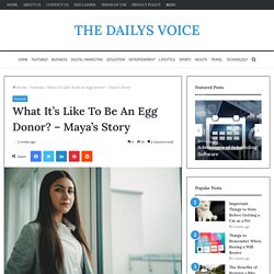 What It’s Like To Be An Egg Donor? - Maya’s Story - THE DAILYS VOICE