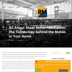 All About Sheet Metal Fabrication: The Technology behind the Metals in Your Home