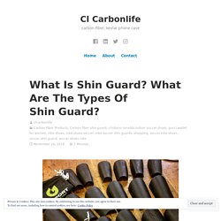What Is Shin Guard? What Are The Types Of Shin Guard?