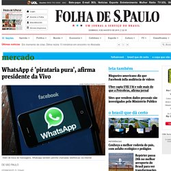 WhatsApp é 'pirataria pura', afirma presidente da Vivo - 07/08/2015 - Mercado