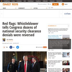 Red flags: Whistleblower tells Congress dozens of national security clearance denials were reversed