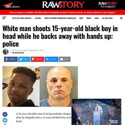 White man shoots 15-year-old black boy in head while he backs away with hands up: police